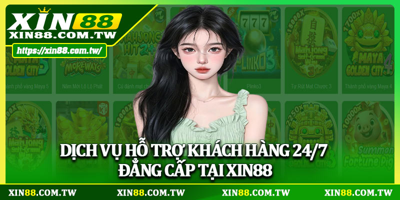 Dịch vụ hỗ trợ khách hàng 24/7 đẳng cấp tại Xin88