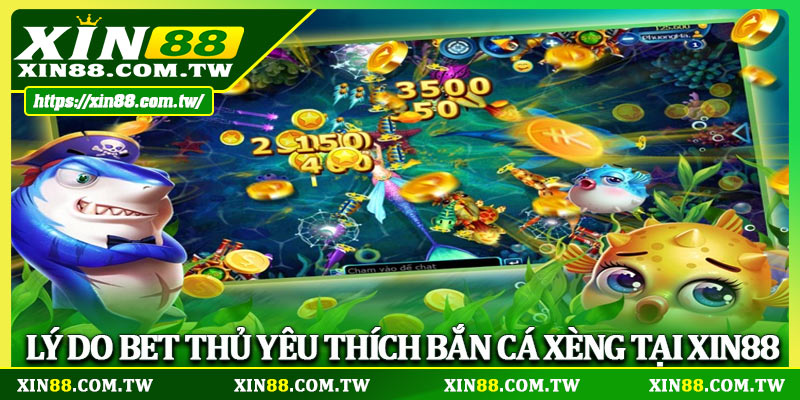 Lý do bet thủ yêu thích bắn cá xèng tại XIN88